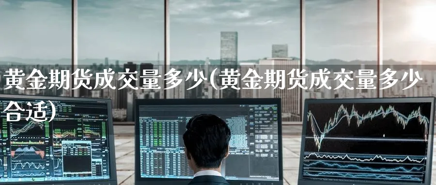 黄金期货成交量多少(黄金期货成交量多少合适)_https://www.tian1ad.com_期货学院_第1张