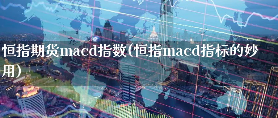 恒指期货macd指数(恒指macd指标的妙用)_https://www.tian1ad.com_黄金直播室_第1张