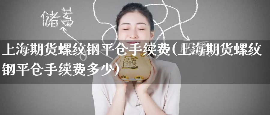 上海期货螺纹钢平仓手续费(上海期货螺纹钢平仓手续费多少)_黄金期货_第1张_黄金直播室 上海期货螺纹钢平仓手续费(上海期货螺纹钢平仓手续费多少)_https://www.tian1ad.com_黄金期货_第1张