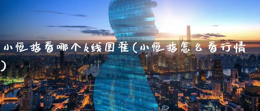 小恒指看哪个k线图准(小恒指怎么看行情)_黄金直播室_第1张_黄金直播室 小恒指看哪个k线图准(小恒指怎么看行情)_https://www.tian1ad.com_黄金直播室_第1张