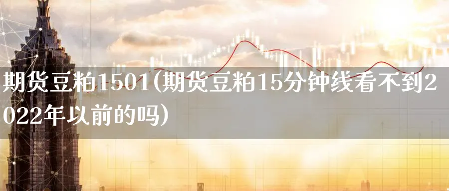 期货豆粕1501(期货豆粕15分钟线看不到2022年以前的吗)_https://www.tian1ad.com_黄金直播室_第1张