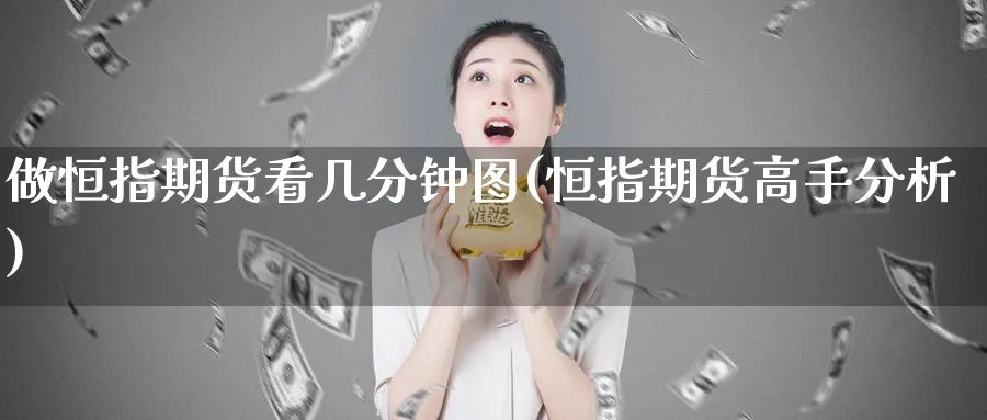 做恒指期货看几分钟图(恒指期货高手分析)_https://www.tian1ad.com_黄金直播室_第1张