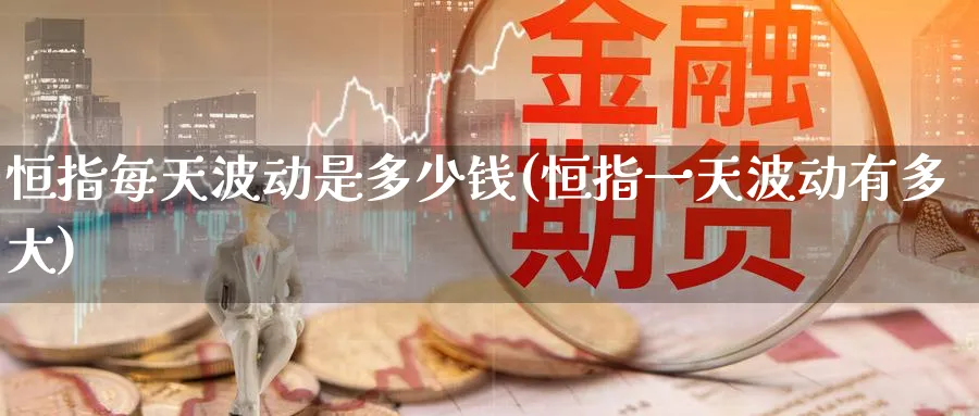 恒指每天波动是多少钱(恒指一天波动有多大)_https://www.tian1ad.com_黄金期货_第1张