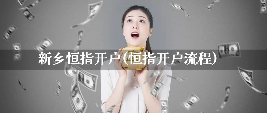 新乡恒指开户(恒指开户流程)_https://www.tian1ad.com_黄金期货_第1张