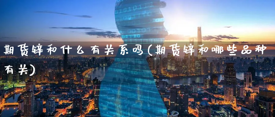 期货锌和什么有关系吗(期货锌和哪些品种有关)_https://www.tian1ad.com_期货学院_第1张