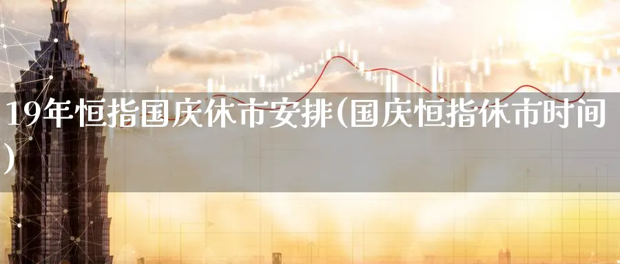 19年恒指国庆休市安排(国庆恒指休市时间)_https://www.tian1ad.com_黄金期货_第1张