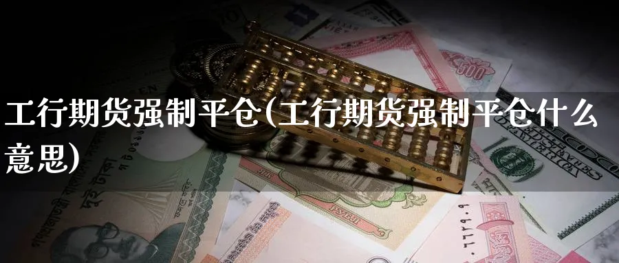 工行期货强制平仓(工行期货强制平仓什么意思)_https://www.tian1ad.com_黄金直播室_第1张