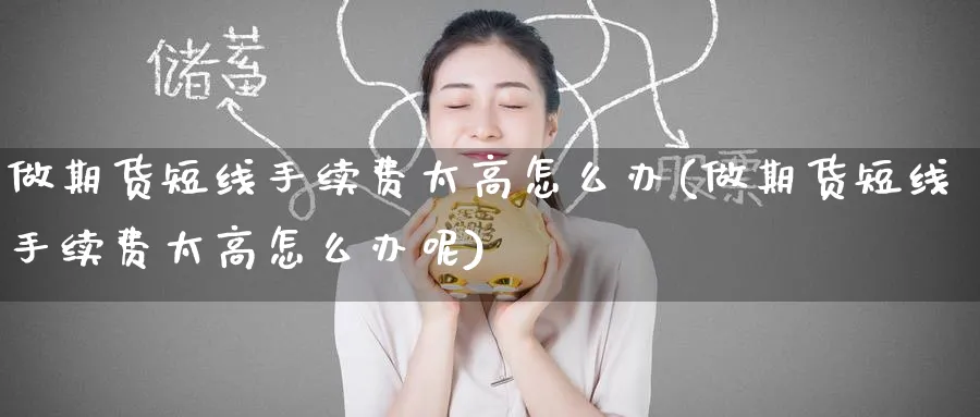 做期货短线手续费太高怎么办(做期货短线手续费太高怎么办呢)_https://www.tian1ad.com_期货学院_第1张
