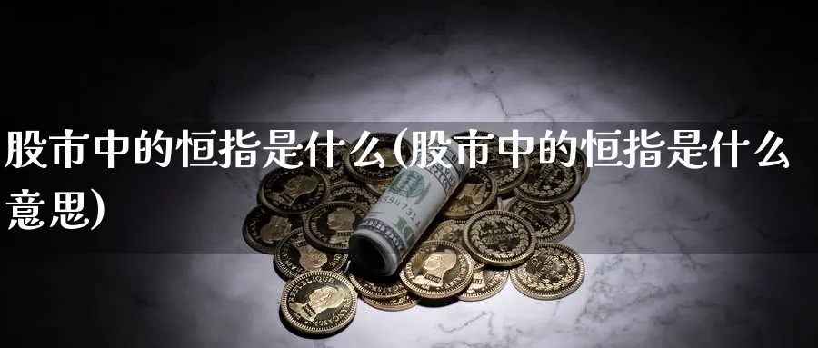 股市中的恒指是什么(股市中的恒指是什么意思)_https://www.tian1ad.com_期货学院_第1张