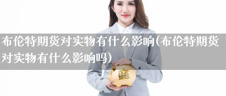 布伦特期货对实物有什么影响(布伦特期货对实物有什么影响吗)_https://www.tian1ad.com_期货学院_第1张