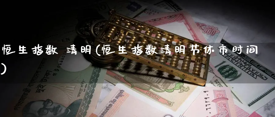 恒生指数 清明(恒生指数清明节休市时间)_https://www.tian1ad.com_铜期货_第1张