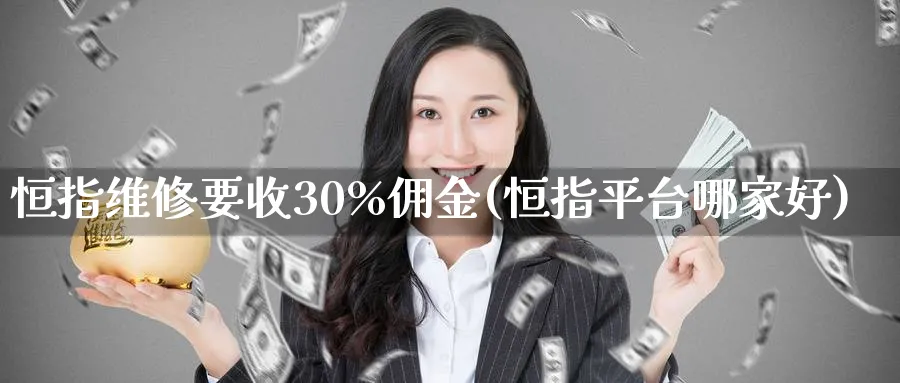 恒指维修要收30%佣金(恒指平台哪家好)_黄金期货_第1张_黄金直播室 恒指维修要收30%佣金(恒指平台哪家好)_https://www.tian1ad.com_黄金期货_第1张
