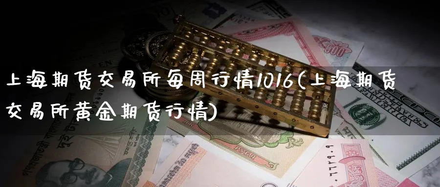上海期货交易所每周行情1016(上海期货交易所黄金期货行情)_https://www.tian1ad.com_期货学院_第1张