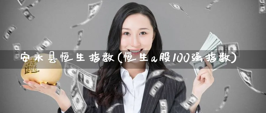 安永县恒生指数(恒生a股100强指数)_https://www.tian1ad.com_黄金期货_第1张