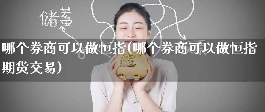 哪个券商可以做恒指(哪个券商可以做恒指期货交易)_https://www.tian1ad.com_铜期货_第1张