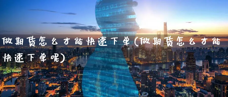 做期货怎么才能快速下单(做期货怎么才能快速下单呢)_期货学院_第1张_黄金直播室 做期货怎么才能快速下单(做期货怎么才能快速下单呢)_https://www.tian1ad.com_期货学院_第1张