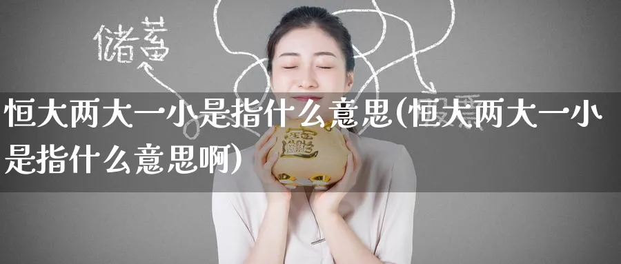 恒大两大一小是指什么意思(恒大两大一小是指什么意思啊)_黄金期货_第1张_黄金直播室 恒大两大一小是指什么意思(恒大两大一小是指什么意思啊)_https://www.tian1ad.com_黄金期货_第1张