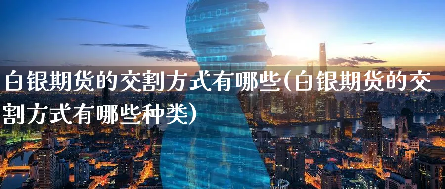 白银期货的交割方式有哪些(白银期货的交割方式有哪些种类)_https://www.tian1ad.com_黄金直播室_第1张