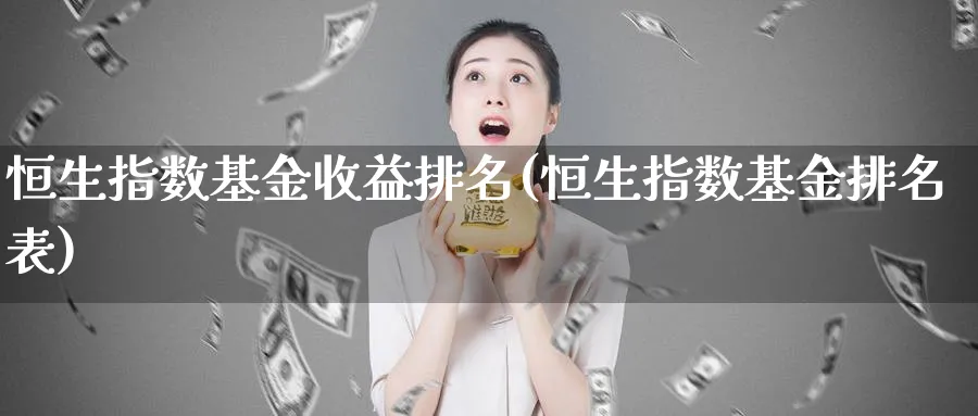 恒生指数基金收益排名(恒生指数基金排名表)_https://www.tian1ad.com_黄金期货_第1张