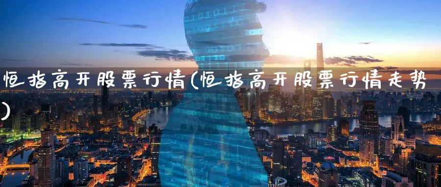 恒指高开股票行情(恒指高开股票行情走势)_黄金直播室_第1张_黄金直播室 恒指高开股票行情(恒指高开股票行情走势)_https://www.tian1ad.com_黄金直播室_第1张