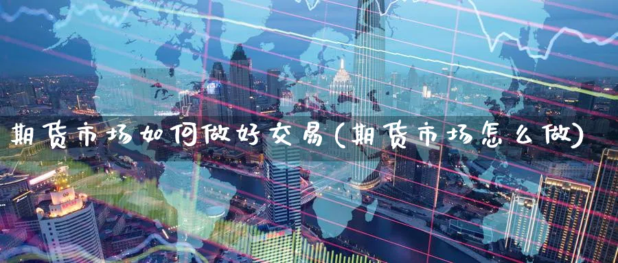期货市场如何做好交易(期货市场怎么做)_https://www.tian1ad.com_黄金期货_第1张