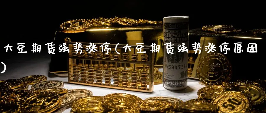 大豆期货强势涨停(大豆期货强势涨停原因)_https://www.tian1ad.com_黄金直播室_第1张