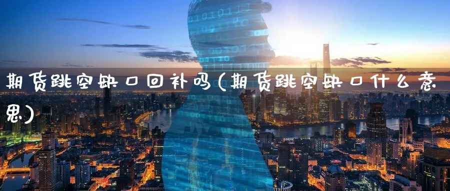 期货跳空缺口回补吗(期货跳空缺口什么意思)_https://www.tian1ad.com_黄金直播室_第1张