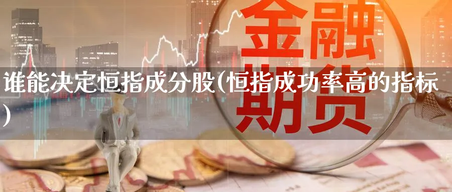 谁能决定恒指成分股(恒指成功率高的指标)_https://www.tian1ad.com_黄金期货_第1张