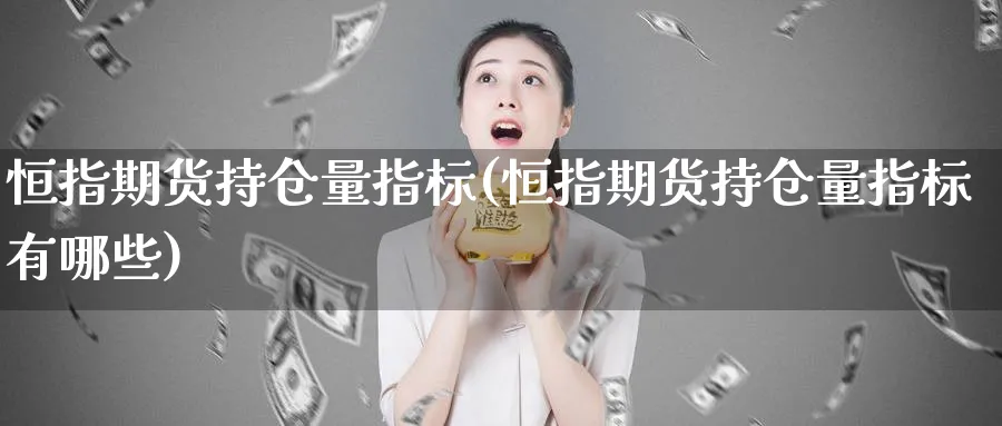 恒指期货持仓量指标(恒指期货持仓量指标有哪些)_https://www.tian1ad.com_铜期货_第1张