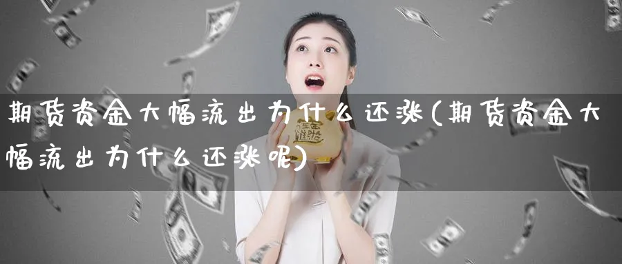 期货资金大幅流出为什么还涨(期货资金大幅流出为什么还涨呢)_https://www.tian1ad.com_黄金期货_第1张