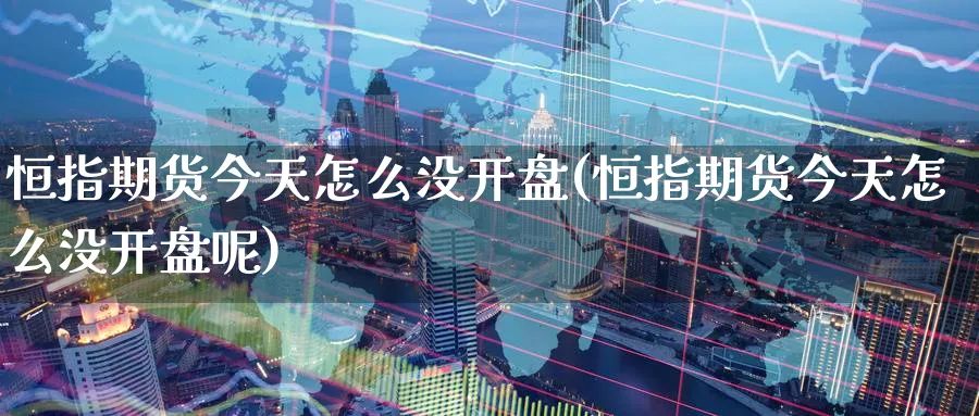 恒指期货今天怎么没开盘(恒指期货今天怎么没开盘呢)_黄金直播室_第1张_黄金直播室 恒指期货今天怎么没开盘(恒指期货今天怎么没开盘呢)_https://www.tian1ad.com_黄金直播室_第1张