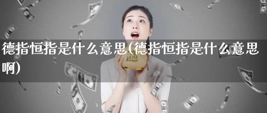 德指恒指是什么意思(德指恒指是什么意思啊)_https://www.tian1ad.com_黄金直播室_第1张