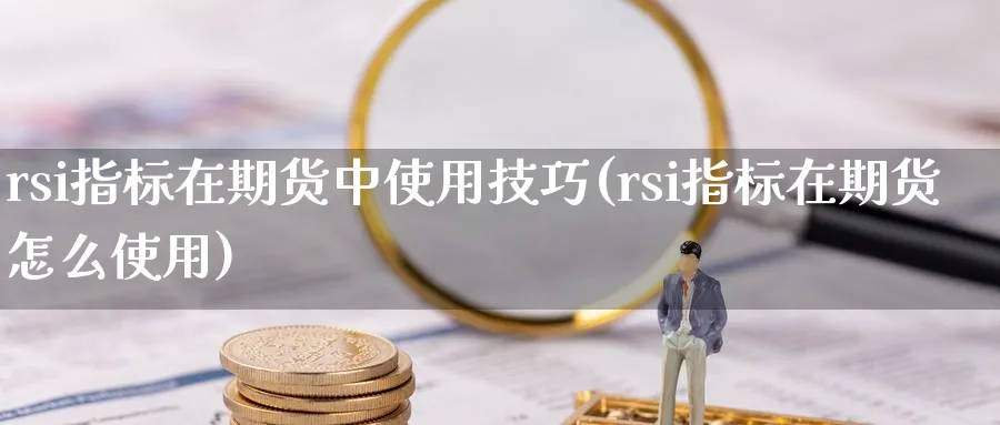 rsi指标在期货中使用技巧(rsi指标在期货怎么使用)_https://www.tian1ad.com_期货学院_第1张