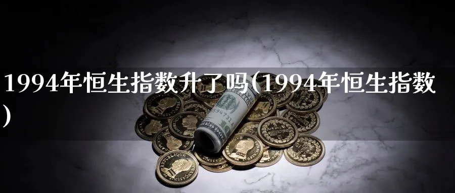 1994年恒生指数升了吗(1994年恒生指数)_https://www.tian1ad.com_期货学院_第1张