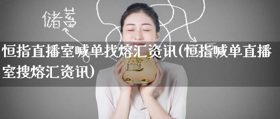 恒指直播室喊单找熔汇资讯(恒指喊单直播室搜熔汇资讯)_https://www.tian1ad.com_黄金期货_第1张