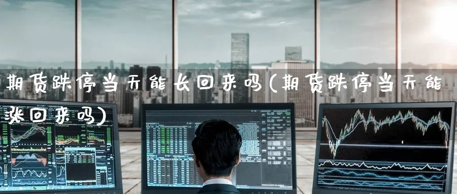 期货跌停当天能长回来吗(期货跌停当天能涨回来吗)_黄金直播室_第1张_黄金直播室 期货跌停当天能长回来吗(期货跌停当天能涨回来吗)_https://www.tian1ad.com_黄金直播室_第1张