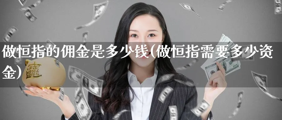 做恒指的佣金是多少钱(做恒指需要多少资金)_黄金直播室_第1张_黄金直播室 做恒指的佣金是多少钱(做恒指需要多少资金)_https://www.tian1ad.com_黄金直播室_第1张