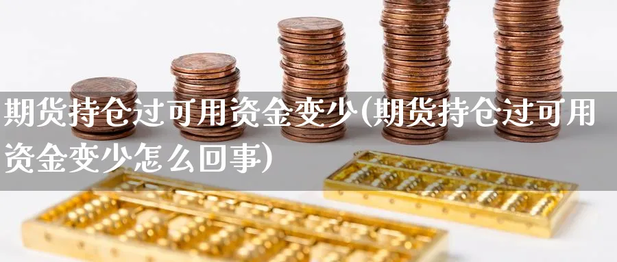 期货持仓过可用资金变少(期货持仓过可用资金变少怎么回事)_https://www.tian1ad.com_黄金直播室_第1张