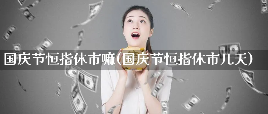 国庆节恒指休市嘛(国庆节恒指休市几天)_https://www.tian1ad.com_黄金期货_第1张
