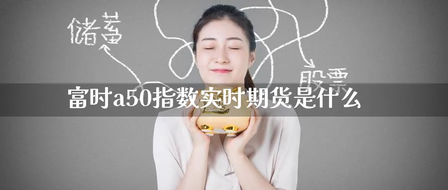 富时a50指数实时期货是什么_https://www.tian1ad.com_期货学院_第1张