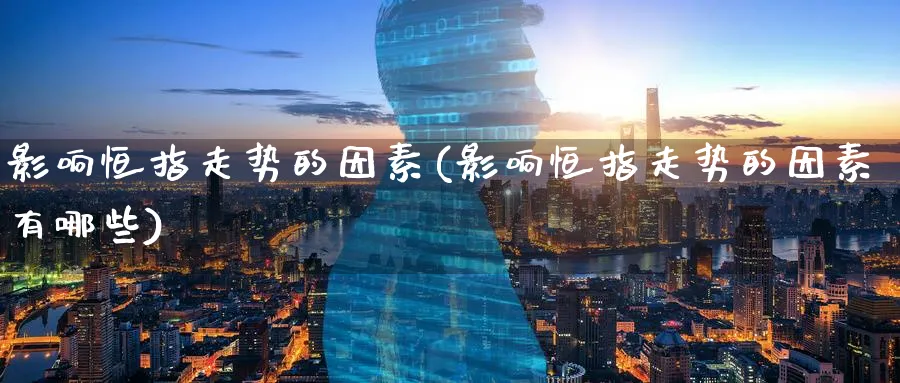 影响恒指走势的因素(影响恒指走势的因素有哪些)_https://www.tian1ad.com_期货学院_第1张