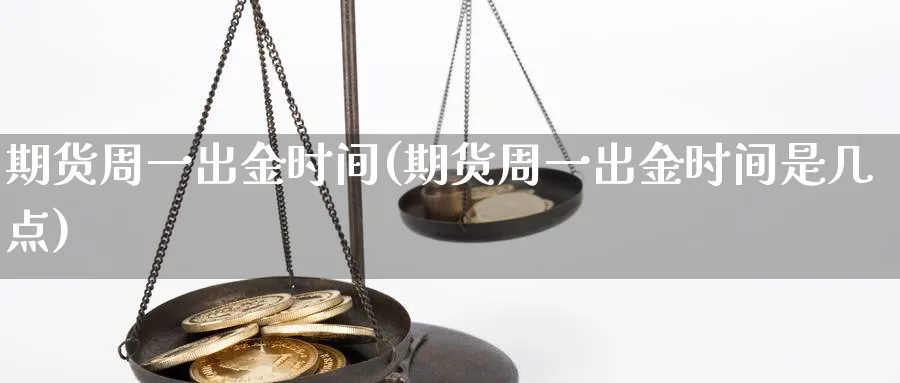 期货周一出金时间(期货周一出金时间是几点)_黄金直播室_第1张_黄金直播室 期货周一出金时间(期货周一出金时间是几点)_https://www.tian1ad.com_黄金直播室_第1张