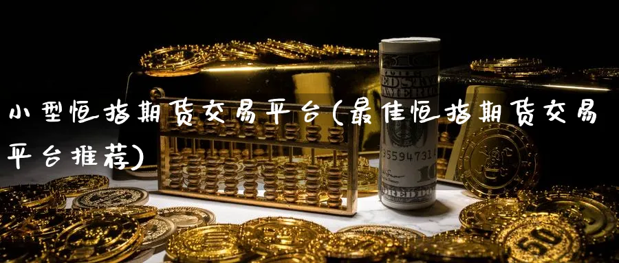 小型恒指期货交易平台(最佳恒指期货交易平台推荐)_铜期货_第1张_黄金直播室 小型恒指期货交易平台(最佳恒指期货交易平台推荐)_https://www.tian1ad.com_铜期货_第1张