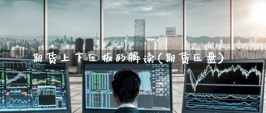 期货上下压板的解读(期货压盘)_https://www.tian1ad.com_铜期货_第1张