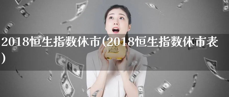2018恒生指数休市(2018恒生指数休市表)_黄金直播室_第1张_黄金直播室 2018恒生指数休市(2018恒生指数休市表)_https://www.tian1ad.com_黄金直播室_第1张