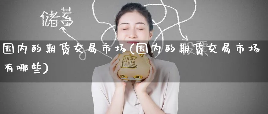 国内的期货交易市场(国内的期货交易市场有哪些)_https://www.tian1ad.com_黄金直播室_第1张