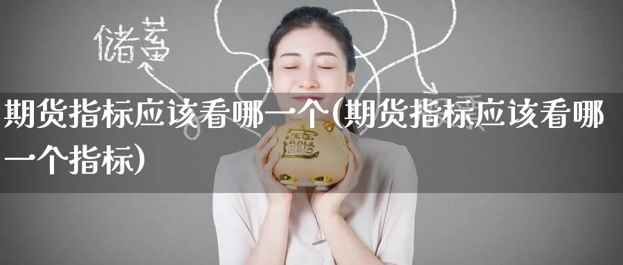 期货指标应该看哪一个(期货指标应该看哪一个指标)_https://www.tian1ad.com_黄金直播室_第1张