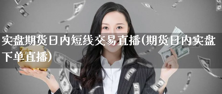 实盘期货日内短线交易直播(期货日内实盘下单直播)_https://www.tian1ad.com_期货学院_第1张