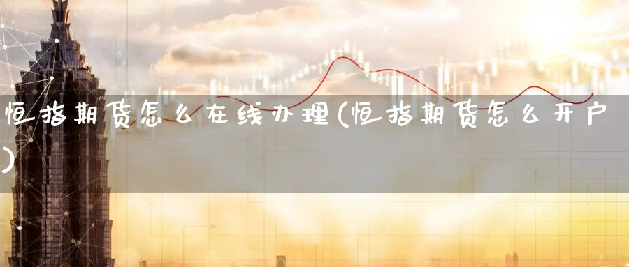 恒指期货怎么在线办理(恒指期货怎么开户)_https://www.tian1ad.com_铜期货_第1张