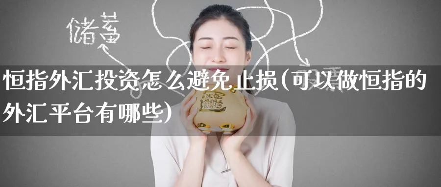 恒指外汇投资怎么避免止损(可以做恒指的外汇平台有哪些)_https://www.tian1ad.com_黄金直播室_第1张